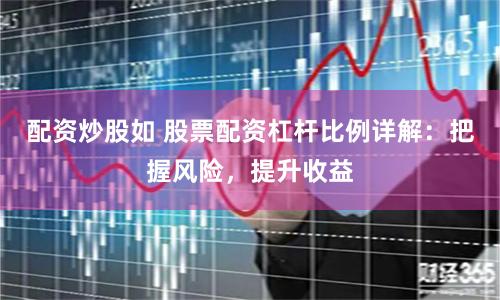 配资炒股如 股票配资杠杆比例详解：把握风险，提升收益